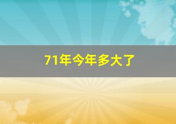 71年今年多大了