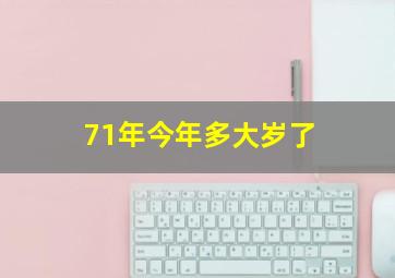 71年今年多大岁了