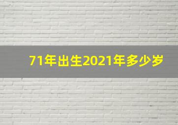 71年出生2021年多少岁