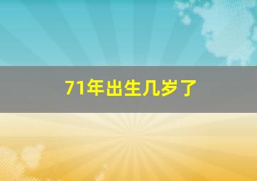 71年出生几岁了