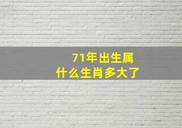 71年出生属什么生肖多大了