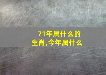 71年属什么的生肖,今年属什么