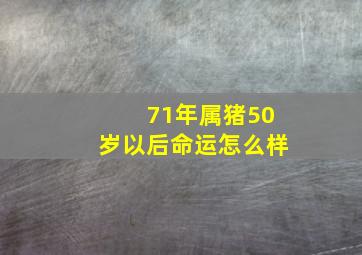 71年属猪50岁以后命运怎么样