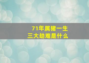 71年属猪一生三大劫难是什么