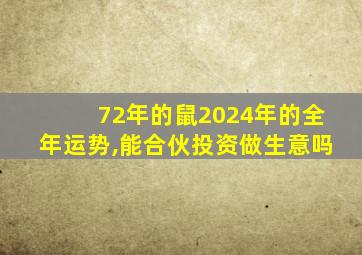 72年的鼠2024年的全年运势,能合伙投资做生意吗