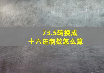 73.5转换成十六进制数怎么算