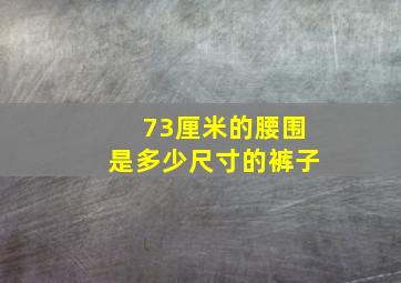 73厘米的腰围是多少尺寸的裤子