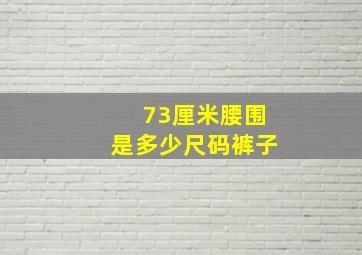 73厘米腰围是多少尺码裤子