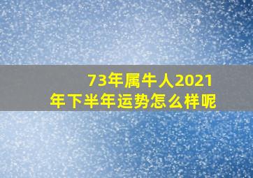 73年属牛人2021年下半年运势怎么样呢