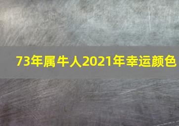 73年属牛人2021年幸运颜色