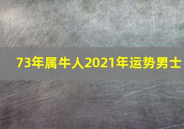 73年属牛人2021年运势男士