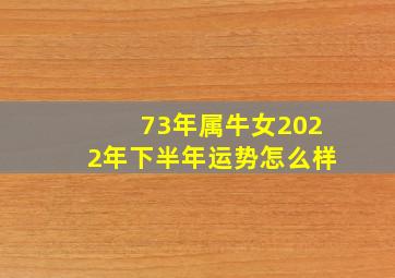 73年属牛女2022年下半年运势怎么样