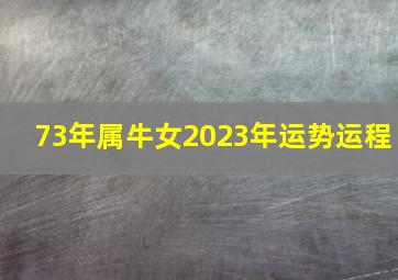 73年属牛女2023年运势运程