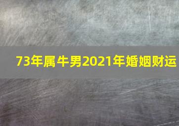 73年属牛男2021年婚姻财运