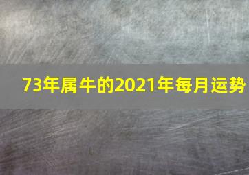 73年属牛的2021年每月运势