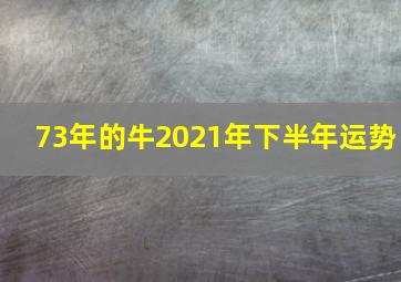 73年的牛2021年下半年运势