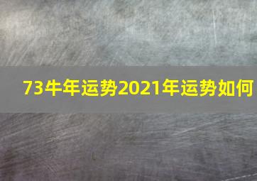 73牛年运势2021年运势如何