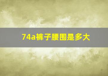 74a裤子腰围是多大