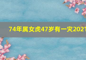 74年属女虎47岁有一灾2021