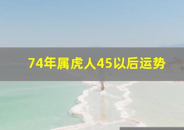 74年属虎人45以后运势