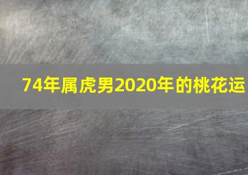 74年属虎男2020年的桃花运