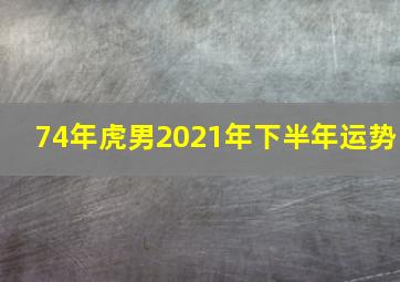 74年虎男2021年下半年运势