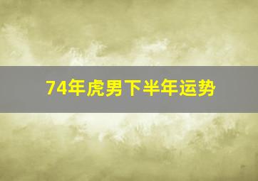 74年虎男下半年运势