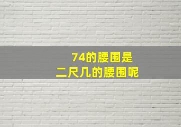 74的腰围是二尺几的腰围呢