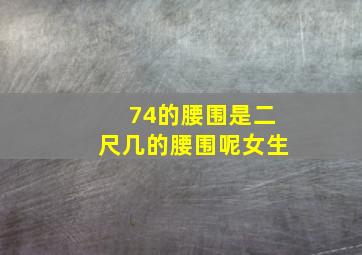 74的腰围是二尺几的腰围呢女生