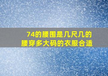 74的腰围是几尺几的腰穿多大码的衣服合适