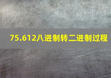 75.612八进制转二进制过程