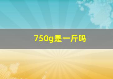 750g是一斤吗