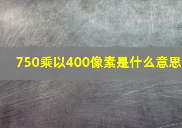 750乘以400像素是什么意思