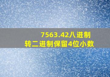 7563.42八进制转二进制保留4位小数