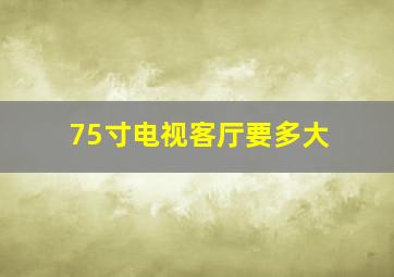 75寸电视客厅要多大