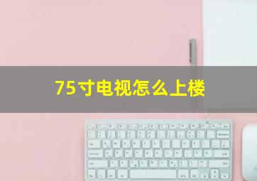 75寸电视怎么上楼