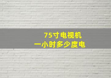 75寸电视机一小时多少度电