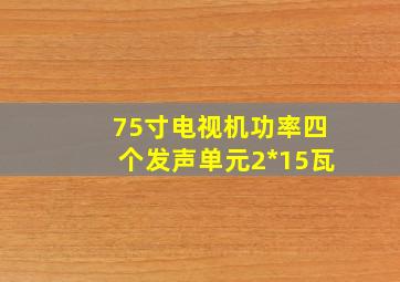 75寸电视机功率四个发声单元2*15瓦