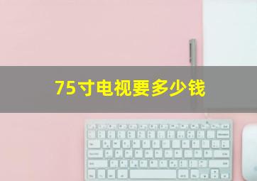 75寸电视要多少钱