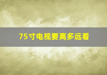 75寸电视要离多远看