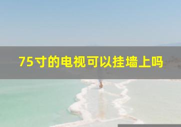 75寸的电视可以挂墙上吗