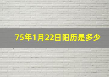 75年1月22日阳历是多少