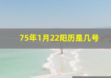 75年1月22阳历是几号