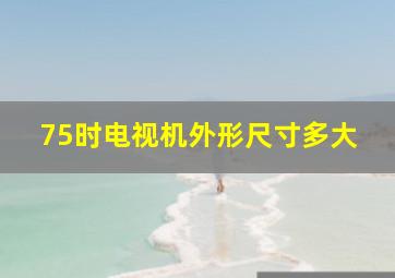 75时电视机外形尺寸多大