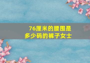 76厘米的腰围是多少码的裤子女士