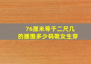 76厘米等于二尺几的腰围多少码呢女生穿