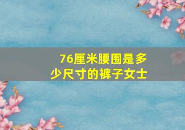 76厘米腰围是多少尺寸的裤子女士