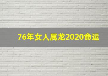 76年女人属龙2020命运