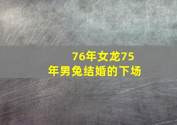 76年女龙75年男兔结婚的下场