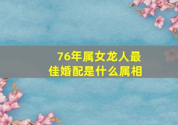 76年属女龙人最佳婚配是什么属相